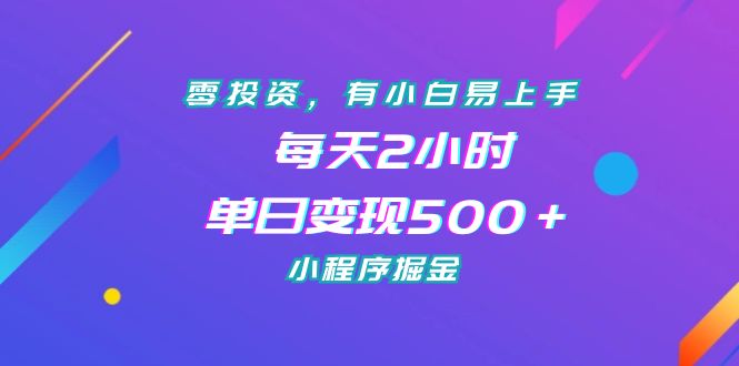 零投资，小白易上手，每天2小时，单日变现500＋，小程序掘金