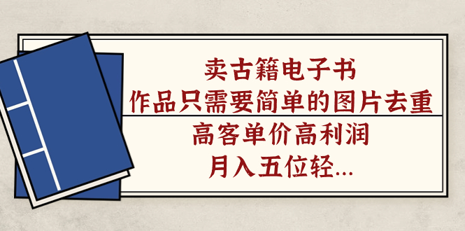 卖古籍电子书，作品只需要简单的图片去重，高客单价高利润，月入万元