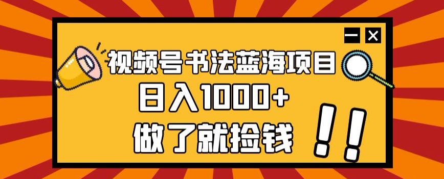 视频号书法蓝海项目，玩法简单，日入1000+