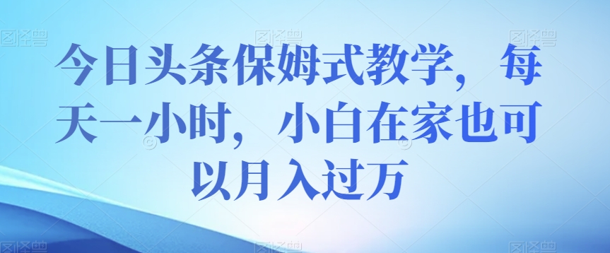 今日头条保姆式教学，每天一小时，小白在家也可以月入过万