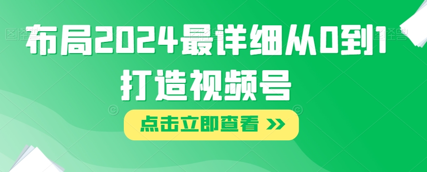 布局2024最详细从0到1打造视频号