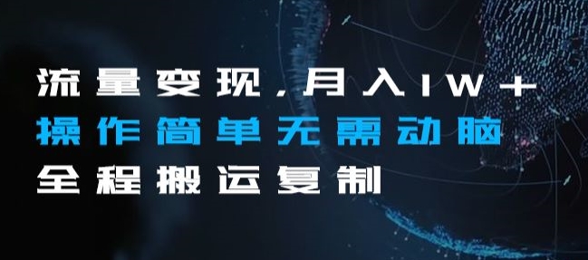 流量变现，月入1W+操作简单无需动脑全程搬运复制