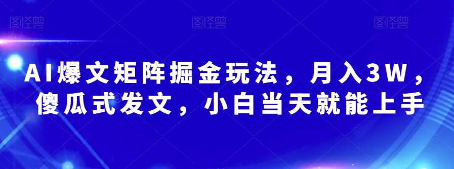 AI爆文矩阵掘金玩法，月入3W，傻瓜式发文，小白当天就能上手