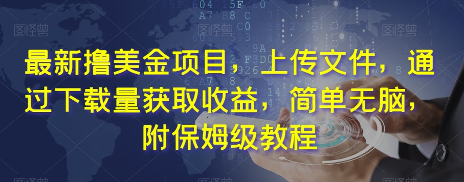 最新撸美金项目，上传文件，通过下载量获取收益，简单无脑，附保姆级教程