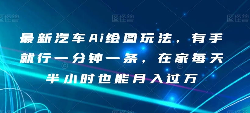 最新汽车Ai绘图玩法，有手就行一分钟一条，在家每天半小时也能月入过万
