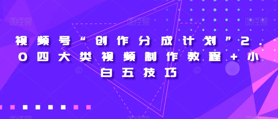 视频号“创作分成计划”2.0四大类视频制作教程+小白五技巧