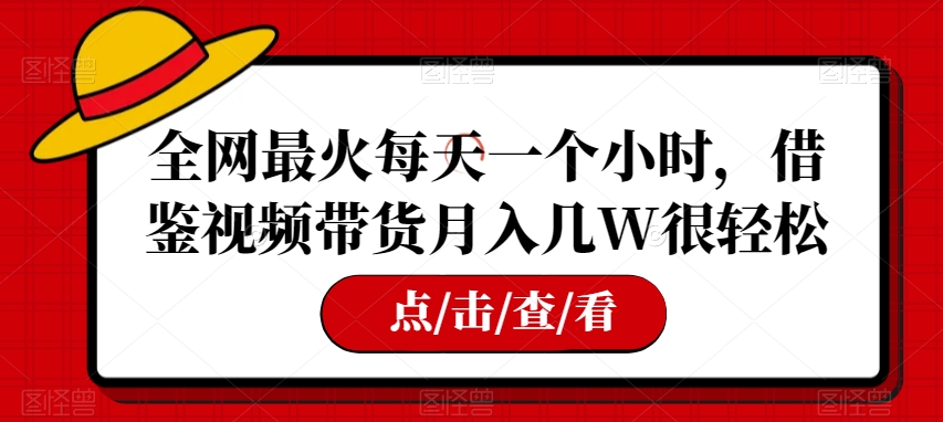 全网最火每天一个小时，借鉴视频带货月入几W很轻松