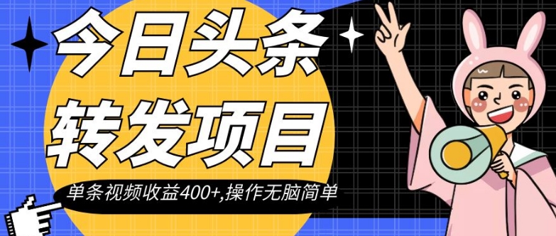 今日头条转发项目，单条视频收益400+,操作无脑简单