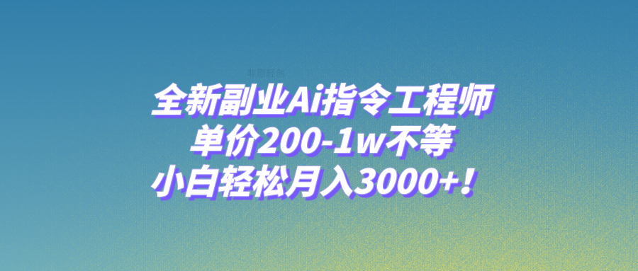 全新副业Ai指令工程师，单价200-1w不等，小白轻松月入3000+