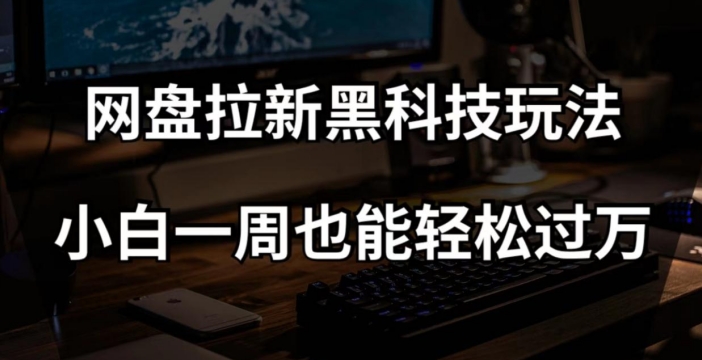 网盘拉新黑科技玩法，小白一周也能轻松过万【全套视频教程+黑科技】