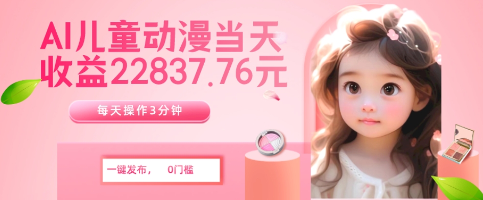 AI儿童动漫、当天收益22837.76元？每天仅需3分钟、无脑搬运、一键生成