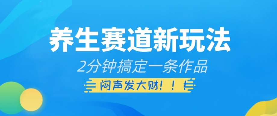 养生赛道新玩法，2分钟搞定一条作品，闷声发大财