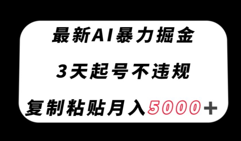 最新AI暴力掘金，3天必起号不违规，复制粘贴月入5000＋