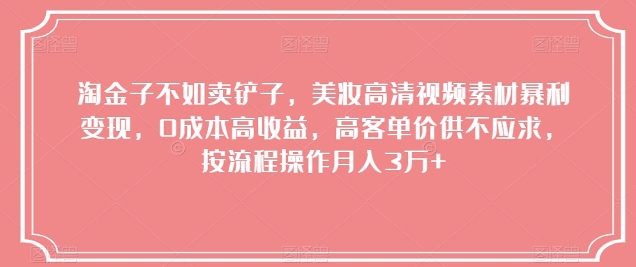 淘金子不如卖铲子，美妆高清视频素材暴利变现，0成本高收益，高客单价供不应求，按流程操作月入3万+