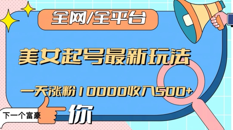 全网，全平台，美女起号最新玩法一天涨粉10000收入500+
