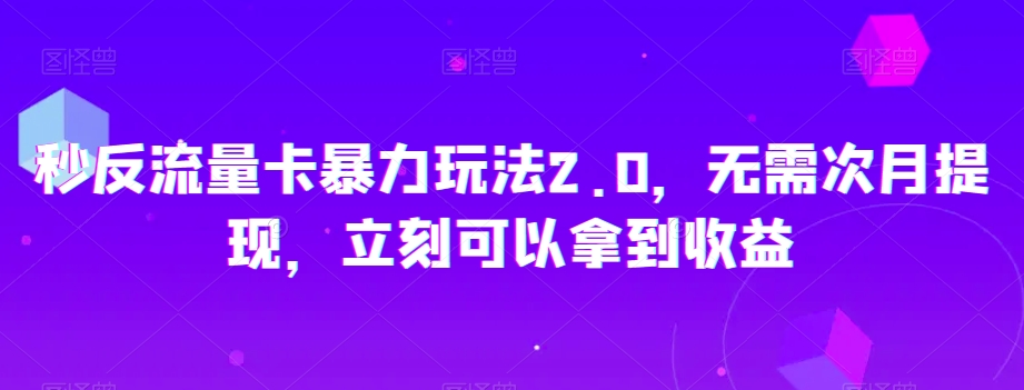 秒反流量卡暴力玩法2.0，无需次月提现，立刻可以拿到收益