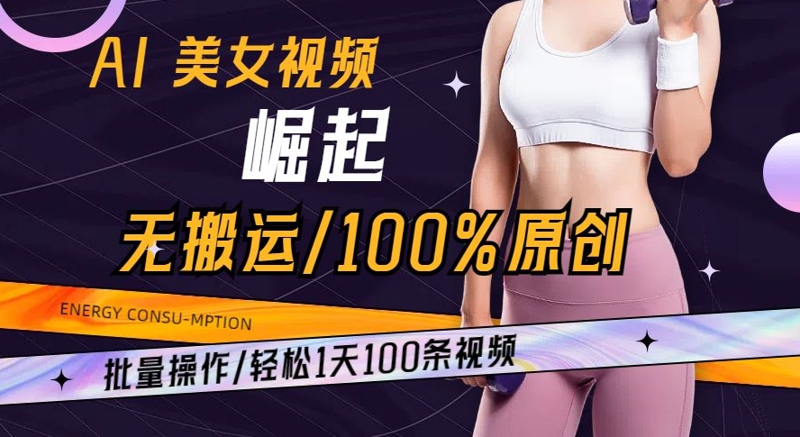 AI美女视频崛起玩法无搬运100%原创批量操作轻松1天100条