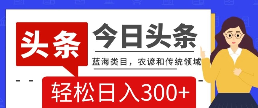 AI头条传统农谚领域，蓝海类目，搬运+AI优化，轻松日入300+