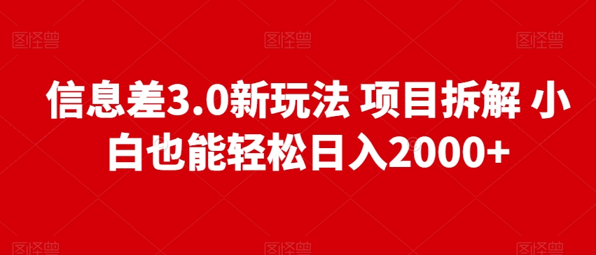 信息差3.0新玩法项目拆解，小白也能轻松日入2000+