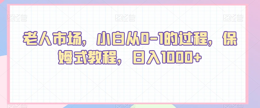 老人市场短视频带货项目，小白从0-1的过程，保姆式教程，日入1000+