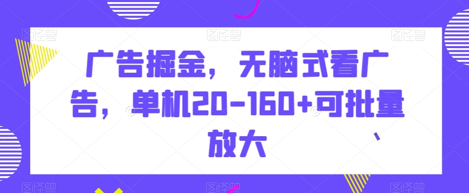 广告掘金，无脑式看广告，单机20-160+可批量放大