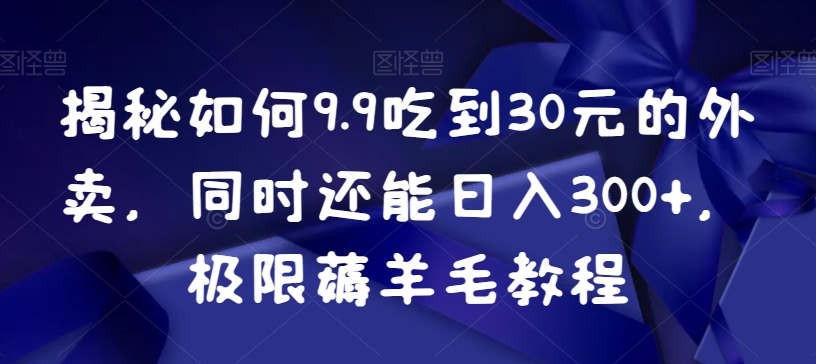 如何9.9吃到30元的外卖，同时还能日入300+，极限薅羊毛教程