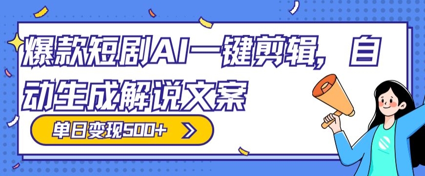 爆款短剧，AI一键剪辑，自动生成解说文案，条条过原创，日入500+（附授权渠道+AI剪辑软件+短剧资源）