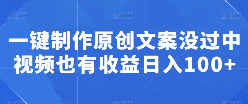 一键制作原创文案，没过中视频也有收益日入100+