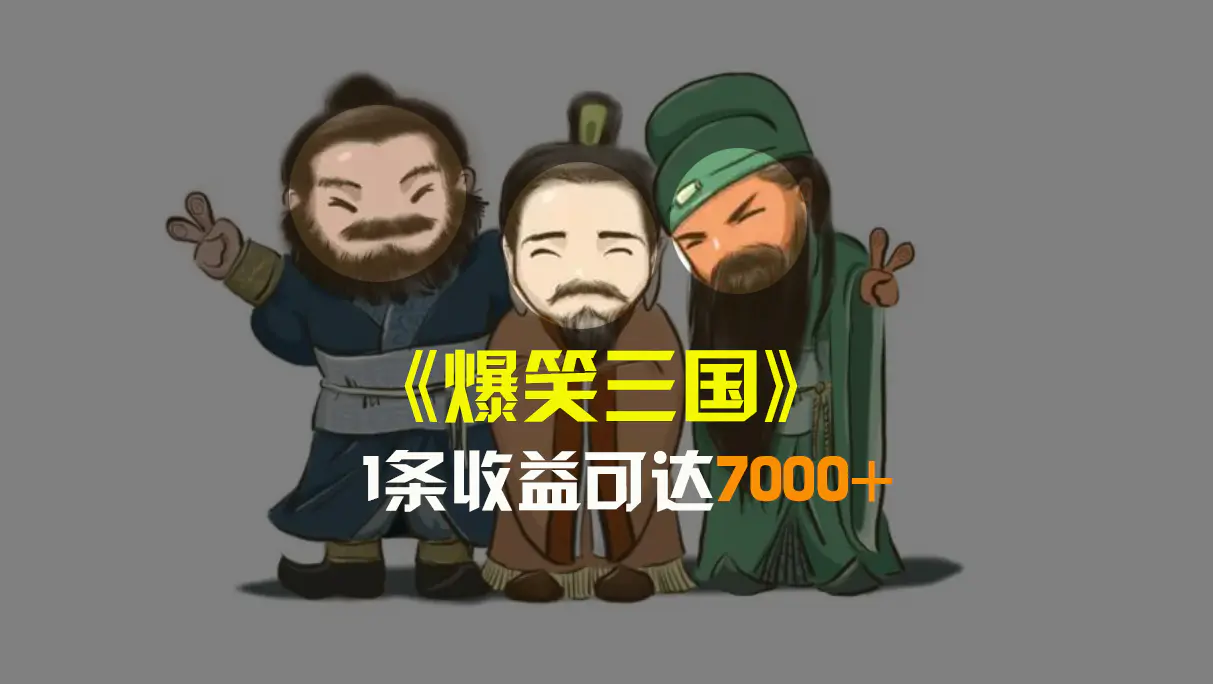 爆笑三国，条条爆款，5分钟1条原创视频，一条收益7000＋，一键分发多平台赚收益