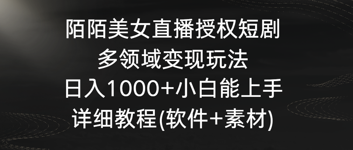 陌陌美女直播授权短剧，多领域变现玩法，日入1000+小白能上手，详细教程（软件+素材）