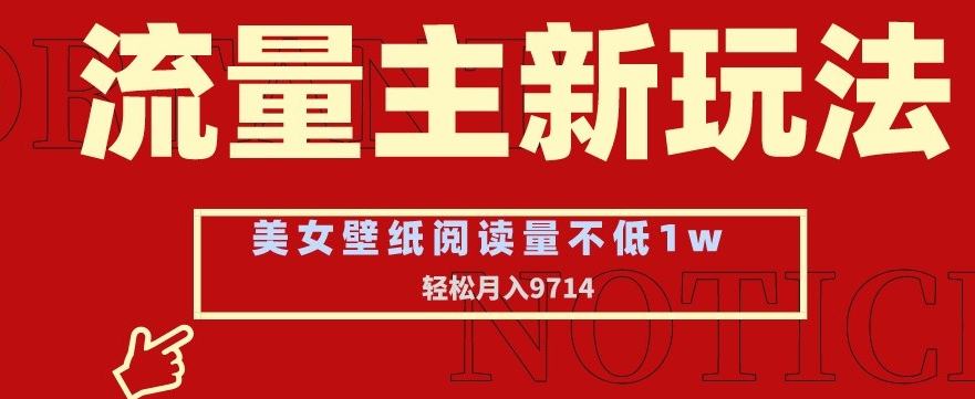 流量主新玩法，美女壁纸和头像，阅读量不低于1w，月入9741元