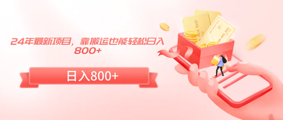 2024年最新项目，靠搬运也能轻松日入800+