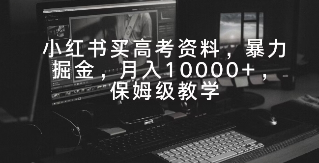 小红书卖高考资料，暴力掘金，月入10000+，保姆级教学