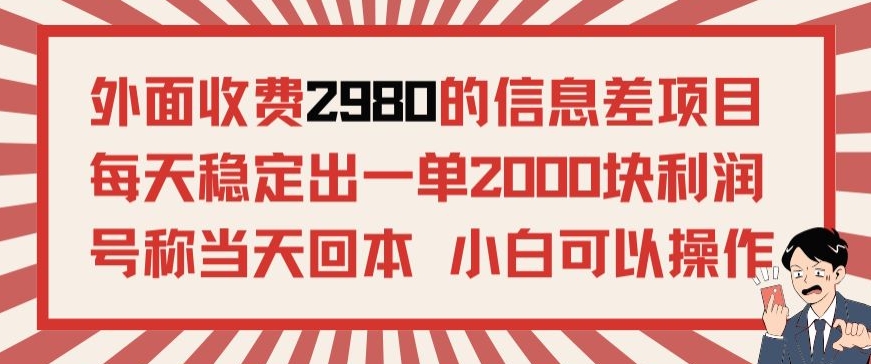 外面收费2980的信息差项目，每天能稳定一单2000块利润，适合长期发展的副业