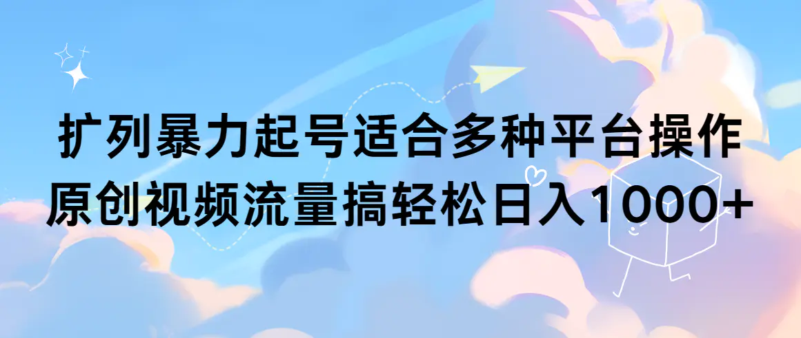 扩列暴力起号，适合多种平台操作，原创视频流量搞，轻松日入1000+