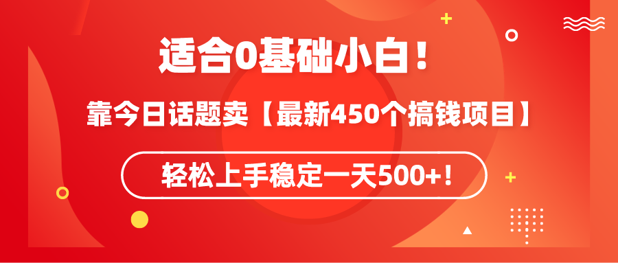 适合0基础小白！靠今日话题卖【最新450个搞钱方法】轻松上手稳定一天500+