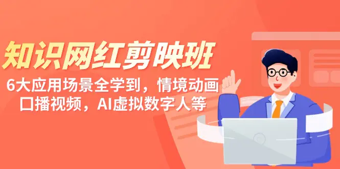 知识网红剪映班，6大应用 场景全学到，情境动画，囗播视频，AI虚拟数字人