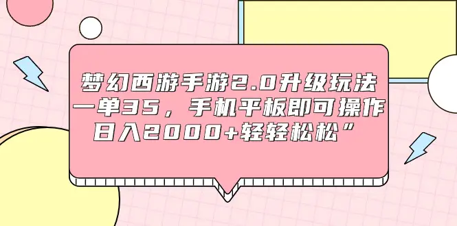 梦幻西游手游2.0升级玩法，一单35，手机平板即可操作，日入2000+轻轻松松