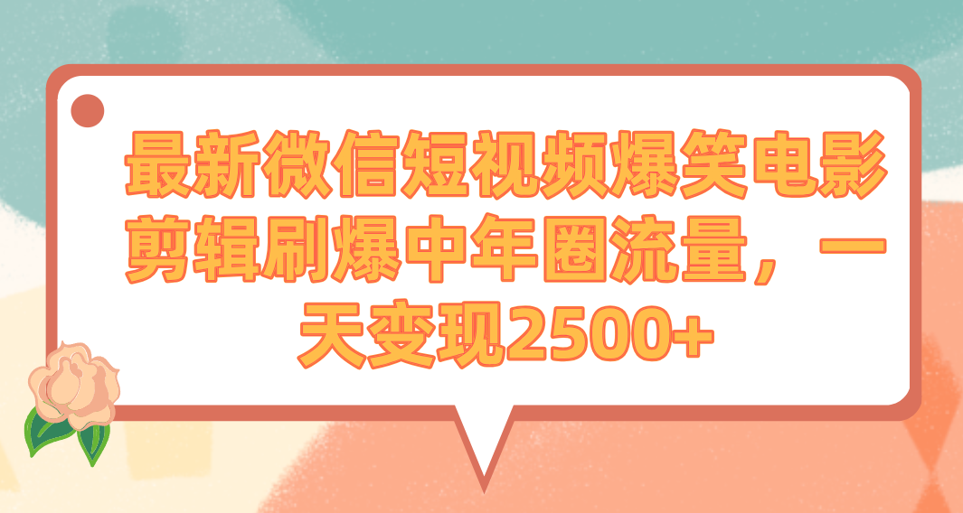 最新微信短视频爆笑电影剪辑，刷爆中年圈流量，一天变现2500+
