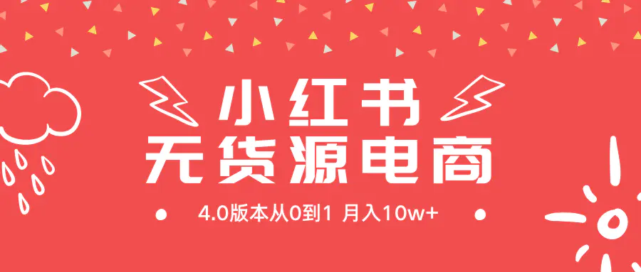 小红书无货源新电商4.0版本，从0到1月入10w+