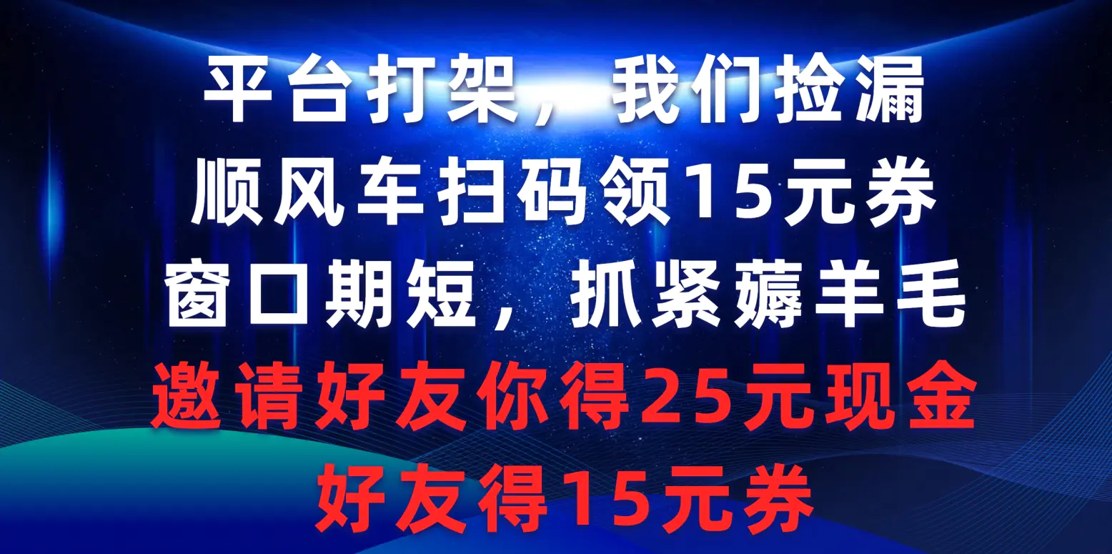 平台打架我们捡漏，顺风车扫码领15元券，窗口期短抓紧薅羊毛，邀请好友你得25元现金，好友得15元券