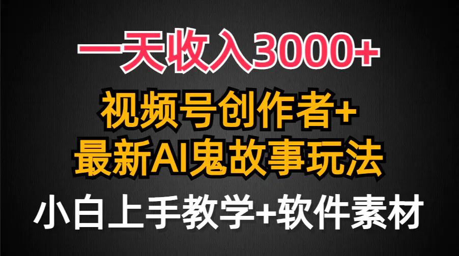 一天收入3000+，视频号创作者AI创作鬼故事玩法，条条爆流量，小白也能轻松上手