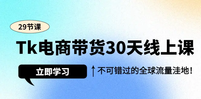 TK电商带货30天线上课，不可错过的全球流量洼地（29节课）