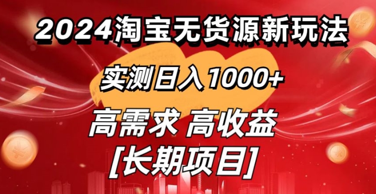 2024淘宝无货源新玩法，实测日入1000+，保姆级教学分享