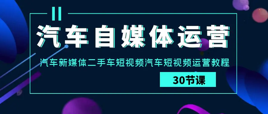 汽车自媒体运营实战课：汽车-新媒体二手车短视频汽车短视频运营教程