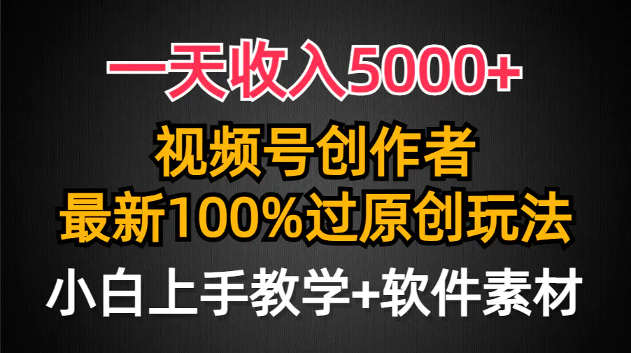 一天收入5000+，视频号创作者，最新100%原创玩法，对新人友好，小白也可以轻松上手操作