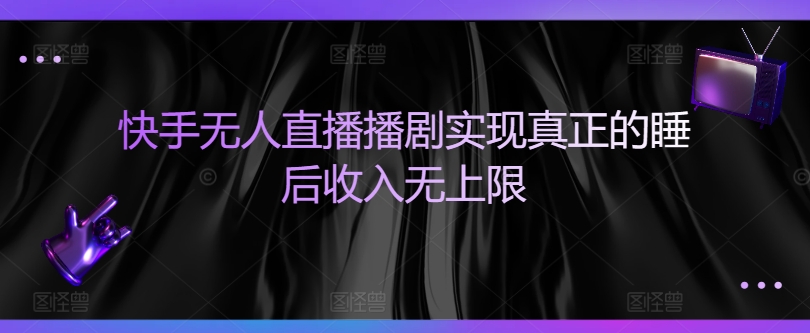 快手无人直播播剧，实现真正的睡后收入，收益无上限