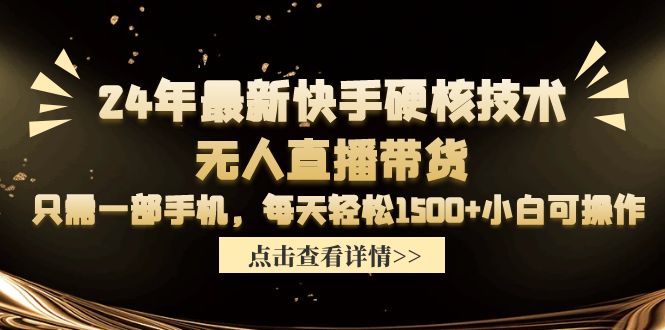 2024年最新快手硬核技术无人直播带货，只需一部手机 每天轻松1500+小白可操作