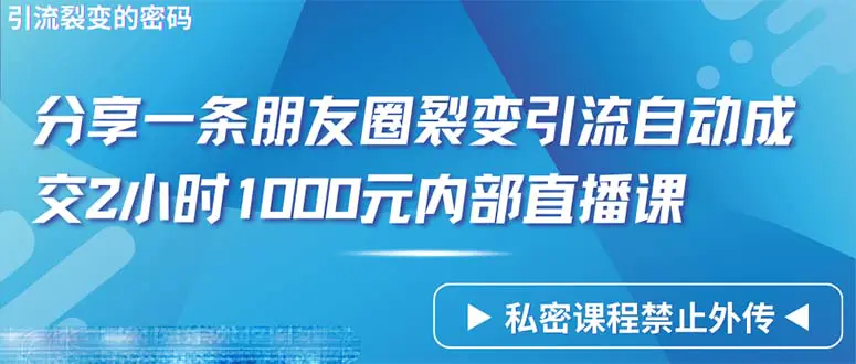 仅靠分享一条朋友圈，裂变引流自动成，交2小时1000，内部直播课程