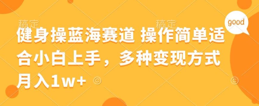 健身操蓝海赛道 操作简单 适合小白上手，多种变现方式，月入1W+